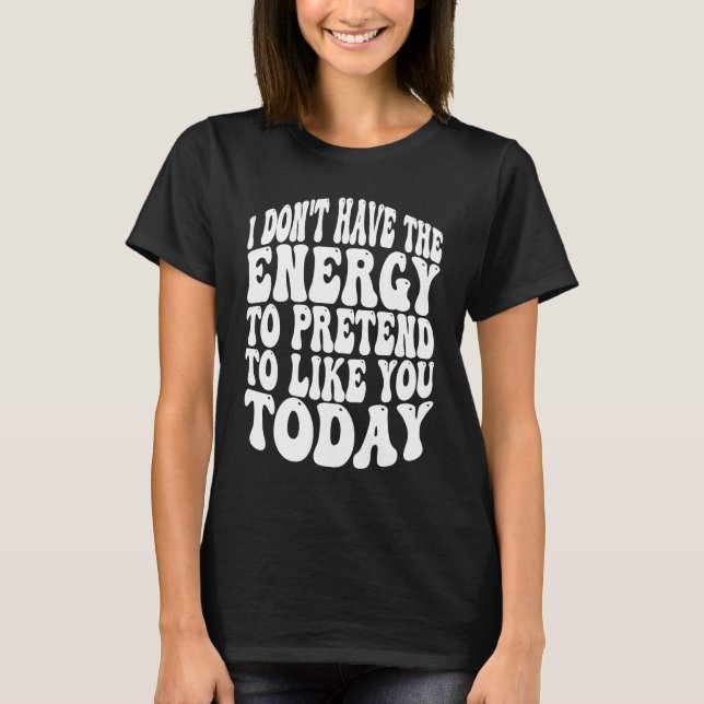 Camiseta I Don't Have the Energy to Pretend I Like You Toda (Frente)