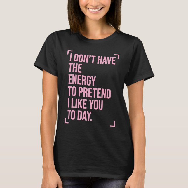 Camiseta I Don't Have the Energy to Pretend I Like You Toda (Frente)