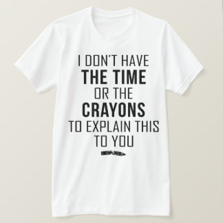 Camiseta I Don't Have The Time Or The Crayons To Explain