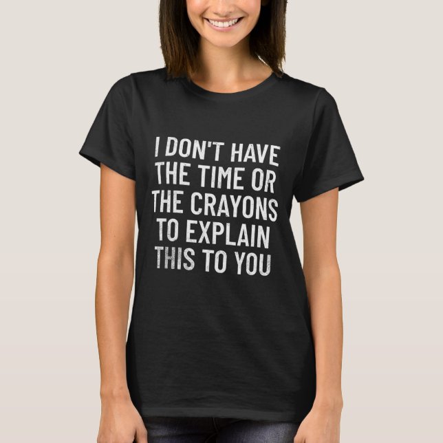 Camiseta I Don't Have The Time Or The Crayons To Explain Th (Frente)