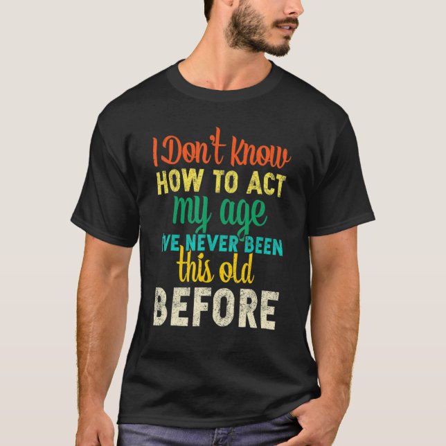Camiseta I Dont Know How To Act My Age   (Frente)