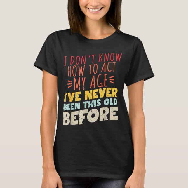Camiseta I Don't Know How To Act My Age Funny Old Birthday  (Frente)