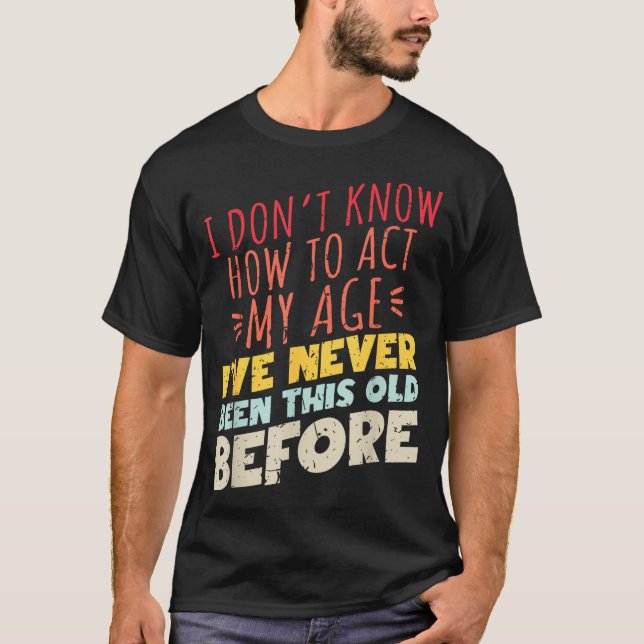 Camiseta I Don't Know How To Act My Age Funny Old Birthday  (Frente)
