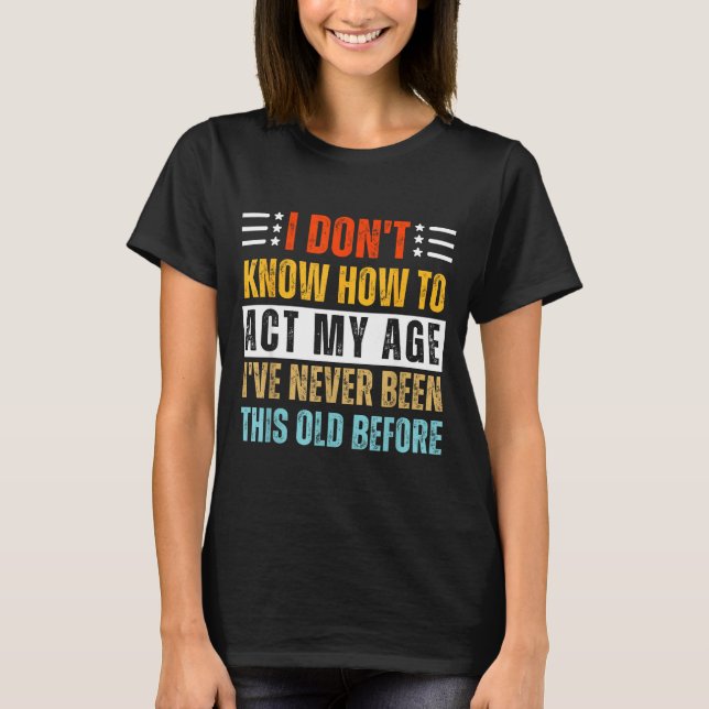 Camiseta I Don't Know How To Act My Age Funny Old Birthday  (Frente)
