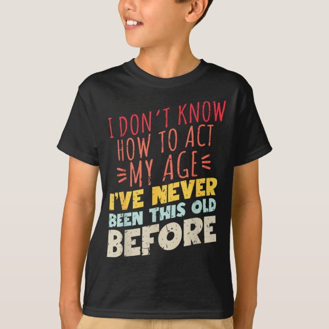Camiseta I Don't Know How To Act My Age Funny Old Birthday  (Frente)