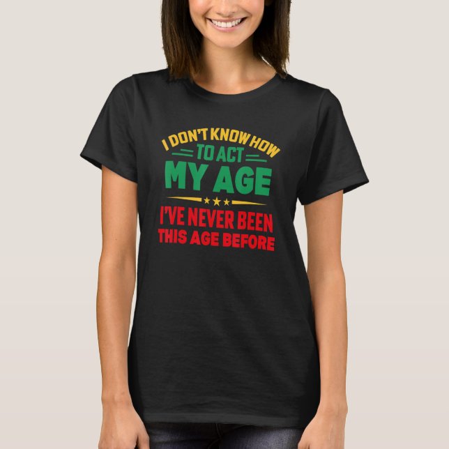 Camiseta I Don't Know How To Act My Age I've Never Been (Frente)