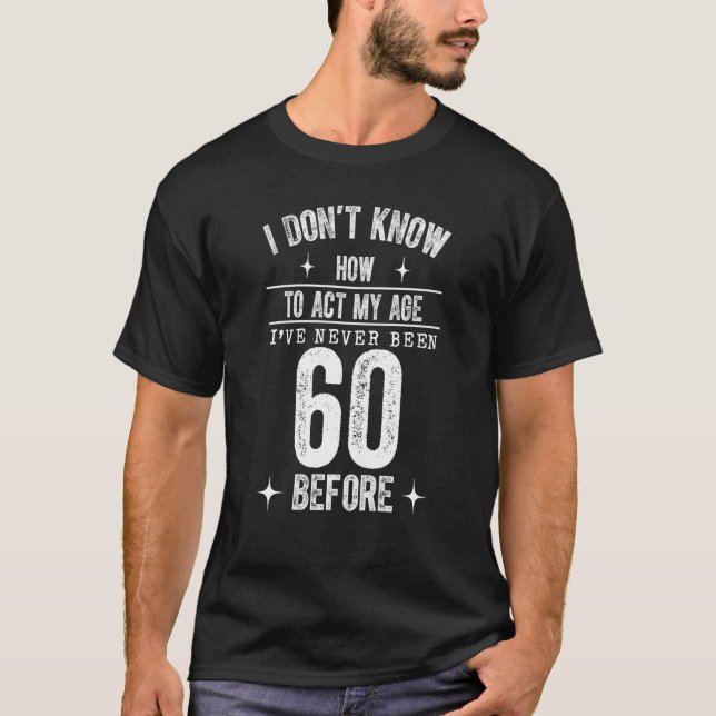Camiseta I Don't Know How To Act My Age I've Never Been 60  (Frente)