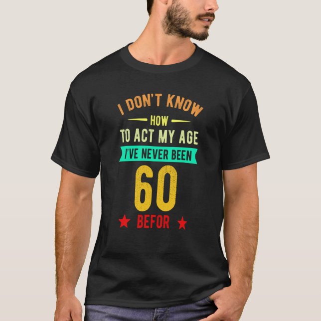 Camiseta I Don't Know How To Act My Age I've Never Been 60  (Frente)