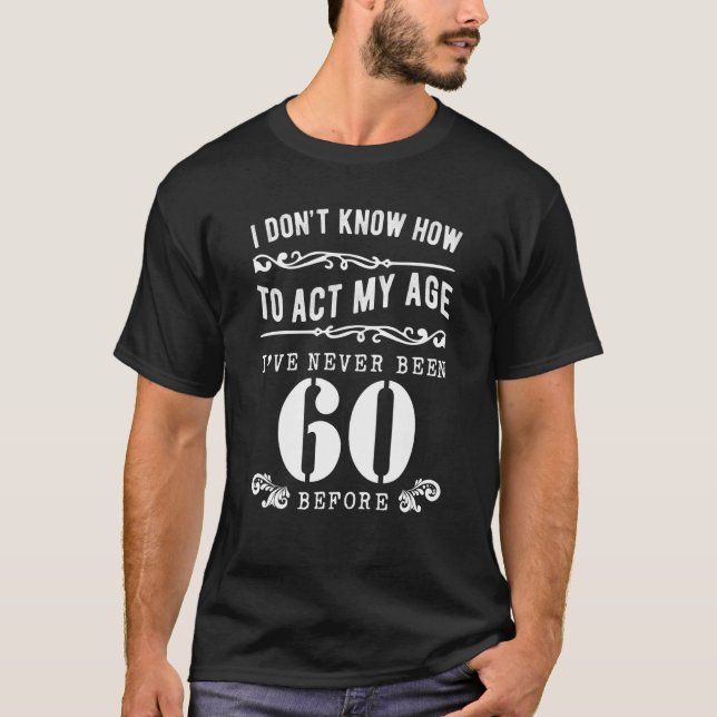 Camiseta I Don't Know How To Act My Age I've Never Been 60  (Frente)