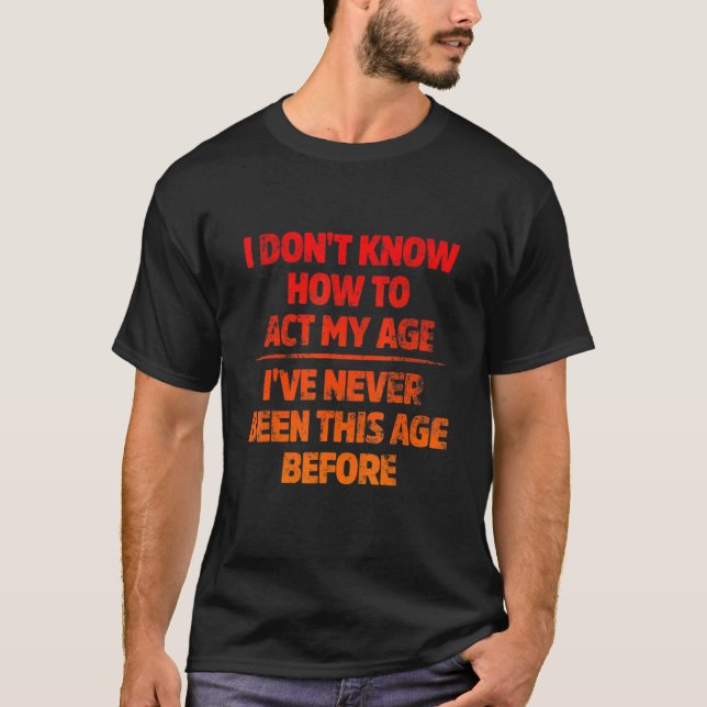 Camiseta I Don't Know How To Act My Age I've Never Been Thi (Frente)
