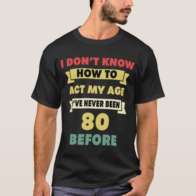 Camiseta I Don't Know How To Act My Age Sarcastic 80th Birt (Frente)