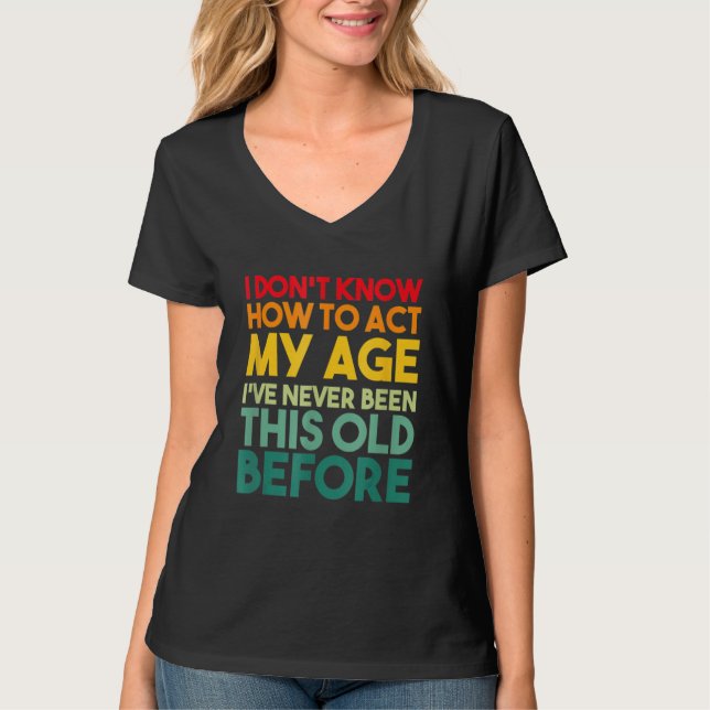 Camiseta I Don't Know How To Act My Age Sarcastic Old Peopl (Frente)