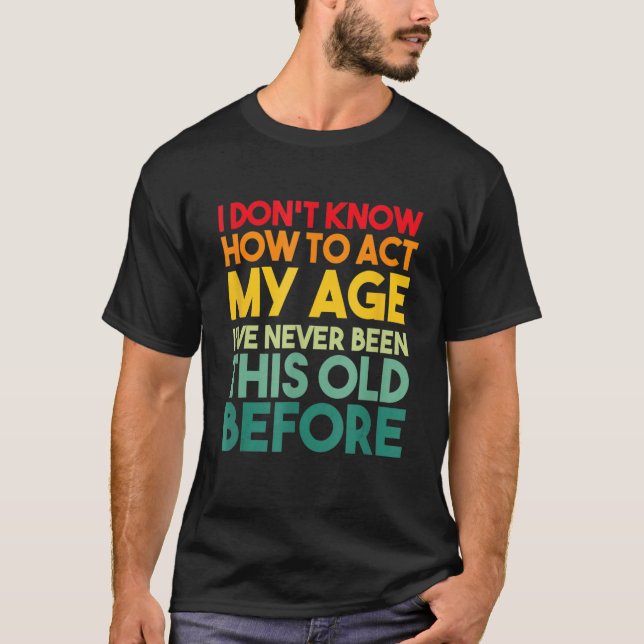 Camiseta I Don't Know How To Act My Age Sarcastic Old Peopl (Frente)