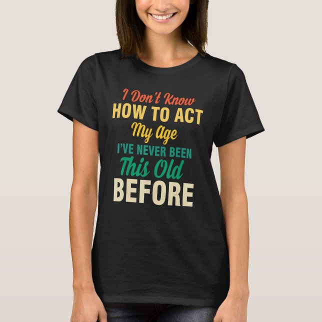 Camiseta I Don't Know How To Act My Age  Saying Quotes Idea (Frente)