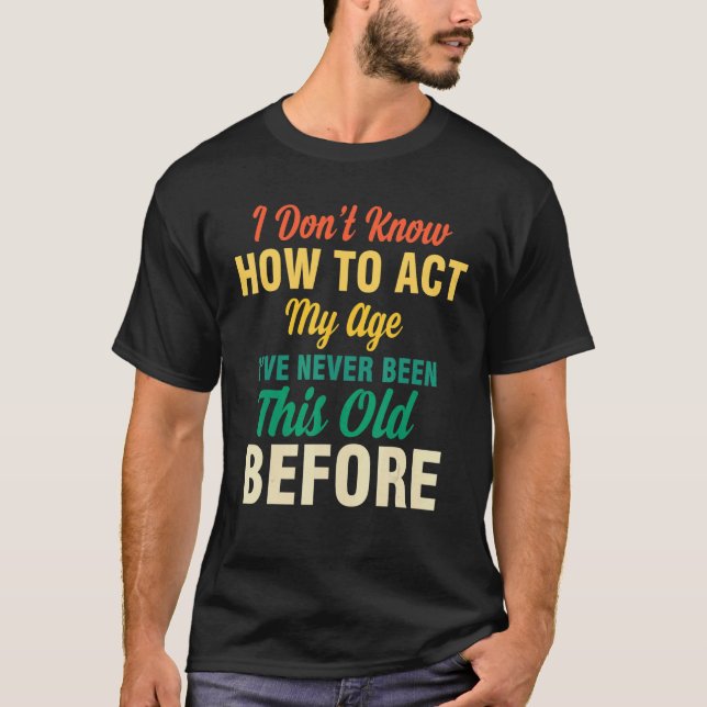 Camiseta I Don't Know How To Act My Age  Saying Quotes Idea (Frente)