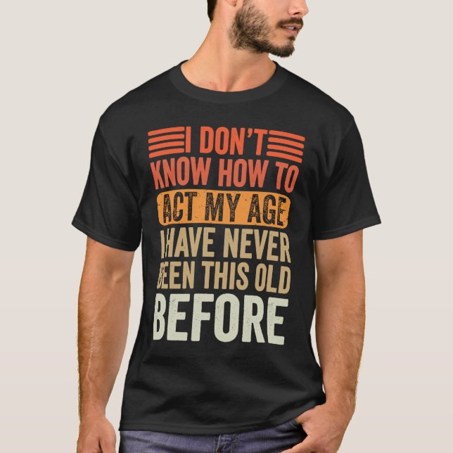 Camiseta I Don't Know To Act My Age I've Never Been This Ol (Frente)