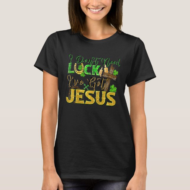 Camiseta I Don't Need Luck I've Got Jesus St Patrick's Day (Frente)