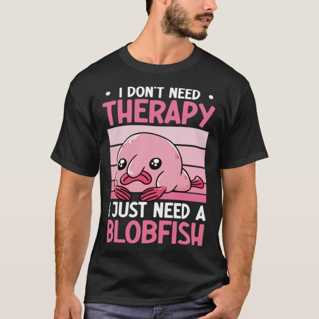 Camiseta I Don't Need Therapy I Just Need A Blobfish Whispe (Frente)