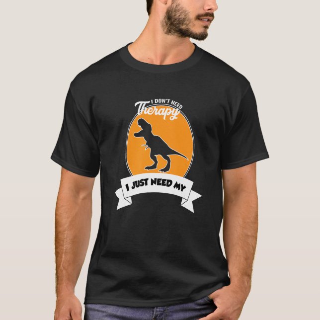 Camiseta I Don't Need Therapy I Just Need My Tyrannosaurus  (Frente)
