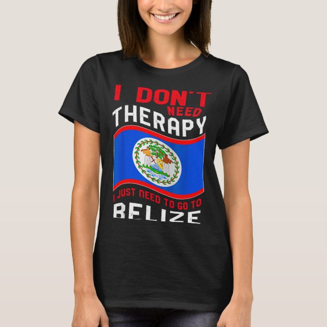 Camiseta I Don't Need Therapy I Just Need To Go To Belize  (Frente)