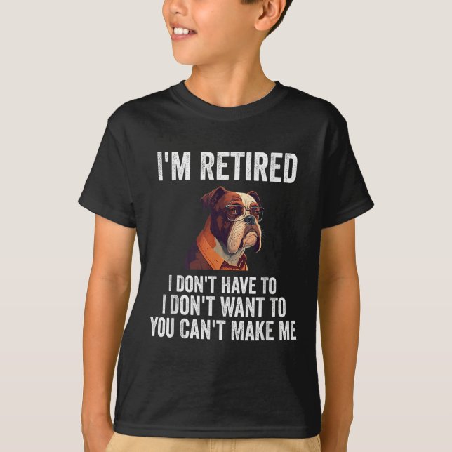 Camiseta I Don't Want Have To You Can't Make Me I'm Retired (Frente)