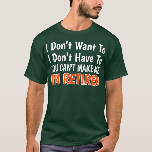 Camiseta I Dont Want To Have You Cant Make Me Im Retired (Frente)