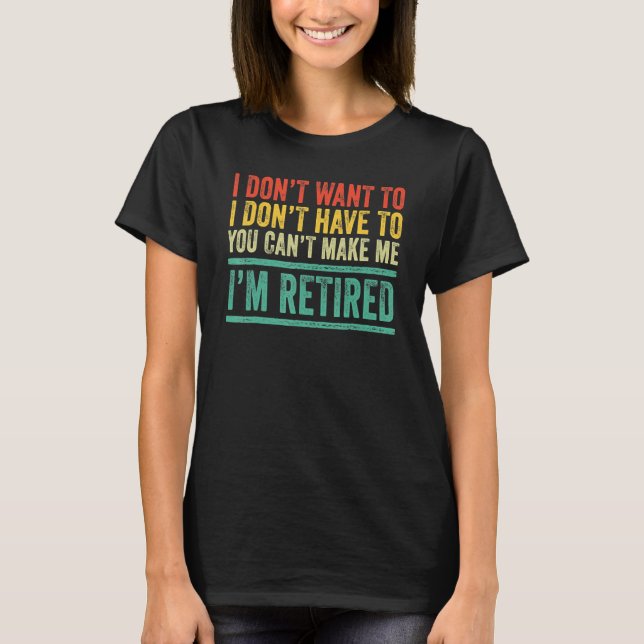 Camiseta I Don't Want To Have You Can't Make Me I'm Retired (Frente)