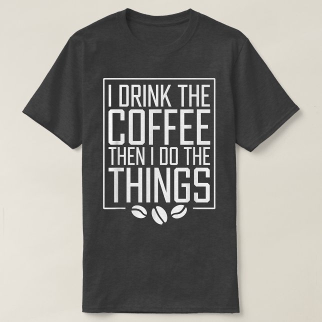 Camiseta I Drink The Coffee Then I Do The Things Funny Coff (Frente do Design)