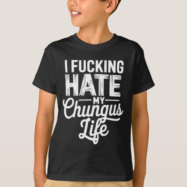 Camiseta I Fcking Hate My Chungus Life Funny  (Frente)