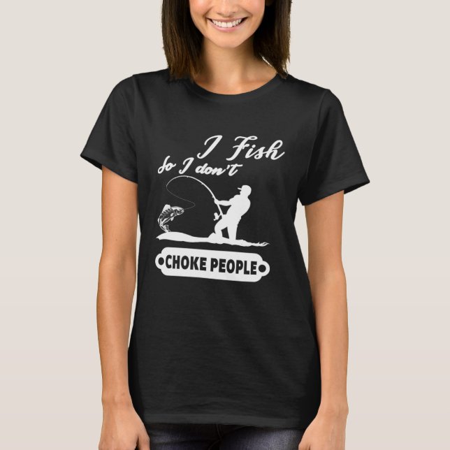 Camiseta I Fish So I Don't Choke People Fishing Funny Sayin (Frente)