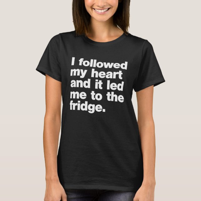 Camiseta I Followed My Heart And It Led Me To The Fridge (Frente)