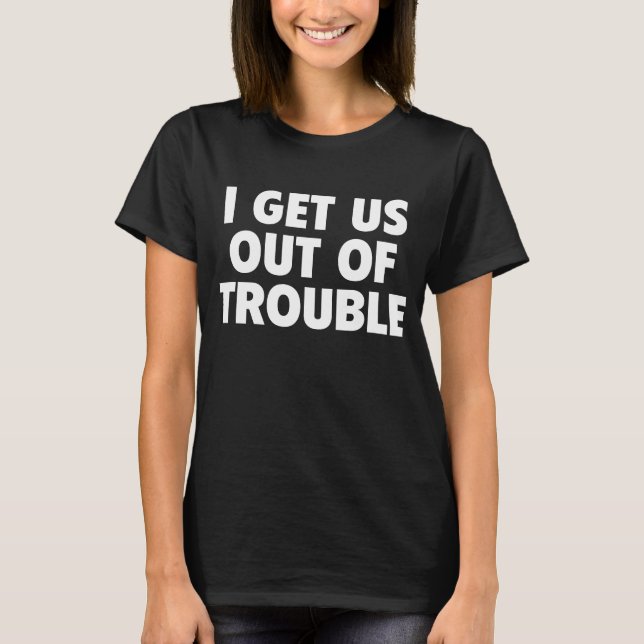 Camiseta I Get Us Out Of Trouble Funny Women Men (Frente)