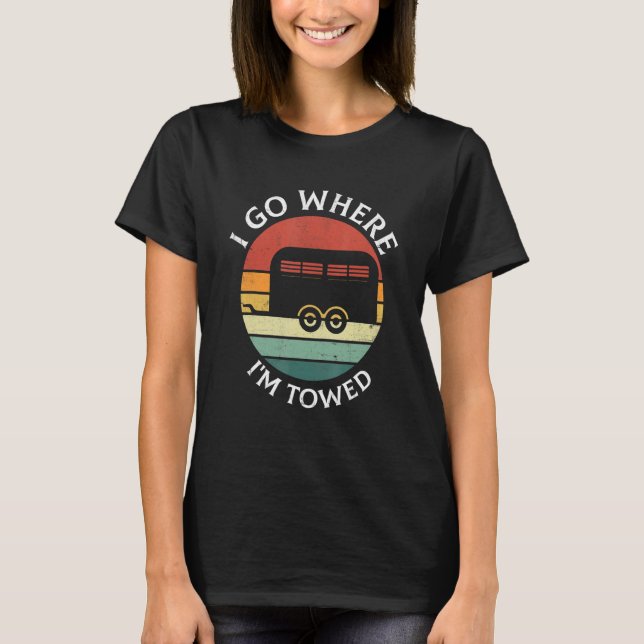 Camiseta I Go Where I'm Towed Camp RV Glamping Camper Trave (Frente)