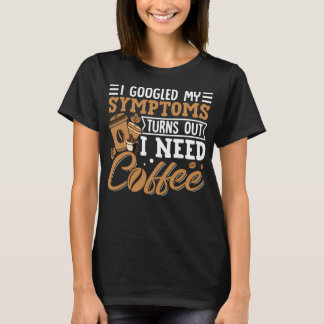 Camiseta I Googled My Symptoms Turns Out I Just Need Coffee