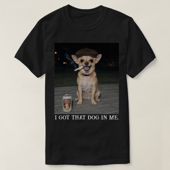 Camiseta I Got That Dog In Me, Funny Chihuahua Meme (Frente do Design)