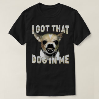 Camiseta I Got That Dog in Me Funny Dog Chihuahua Lovers