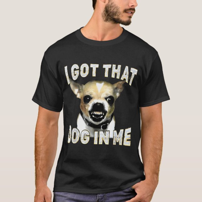 Camiseta I Got That Dog In Me Funny Dog Chihuahua Lovers Me (Frente)