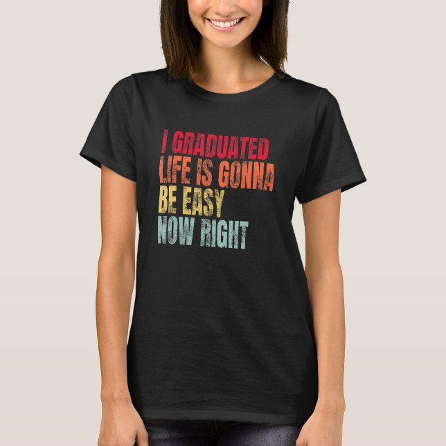 Camiseta I Graduated Life Is Gonna Be Easy Now Right Gradua (Frente)