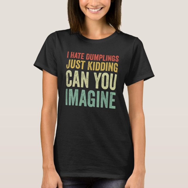 Camiseta I Hate Dumplings Just Kidding Can You Imagine Dump (Frente)