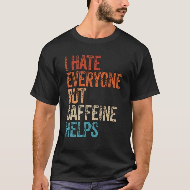 Camiseta I Hate Everyone But Caffeine Helps Caffeine Coffee (Frente)