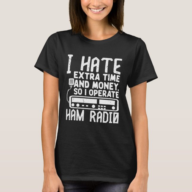 Camiseta I Hate Extra Time And Money So I Operate Ham Radio (Frente)