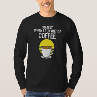 Camiseta I Hate It When I Run Out Of Coffee Present