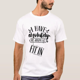 Camiseta I Have Absolutely No Desire to Fit In Quote