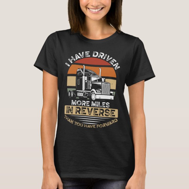 Camiseta I Have Driven More Miles In Reverse Than You Have  (Frente)
