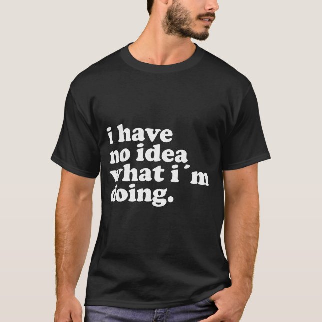 Camiseta I Have No Idea What I'm Doing Humorous Funny Quote (Frente)