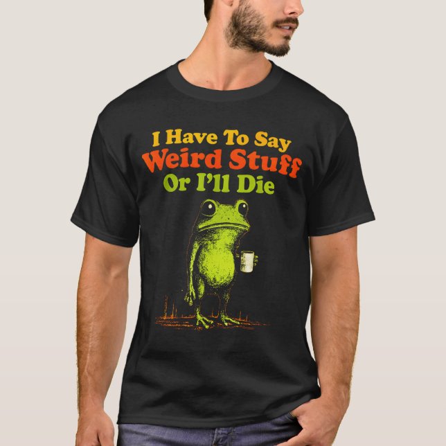 Camiseta I Have To Say Weird Stuff Or I'll Die Funny Saying (Frente)