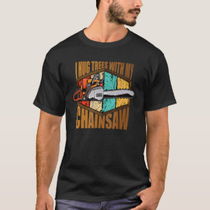 Camiseta I Hug Trees With My Chainsaw Lumberjack