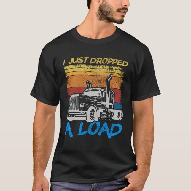 Camiseta I Just Dropped A Load Trucker Truck Driving (Frente)