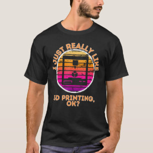 Camiseta I Just Really Like 3d Printing, Ok 3d Printer Acce