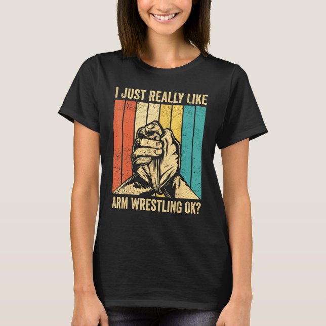 Camiseta I Just Really Like Arm Wrestling Ok Arm Wrestler (Frente)